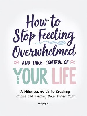 cover image of How to Stop Feeling Overwhelmed and Take Control of Your Life